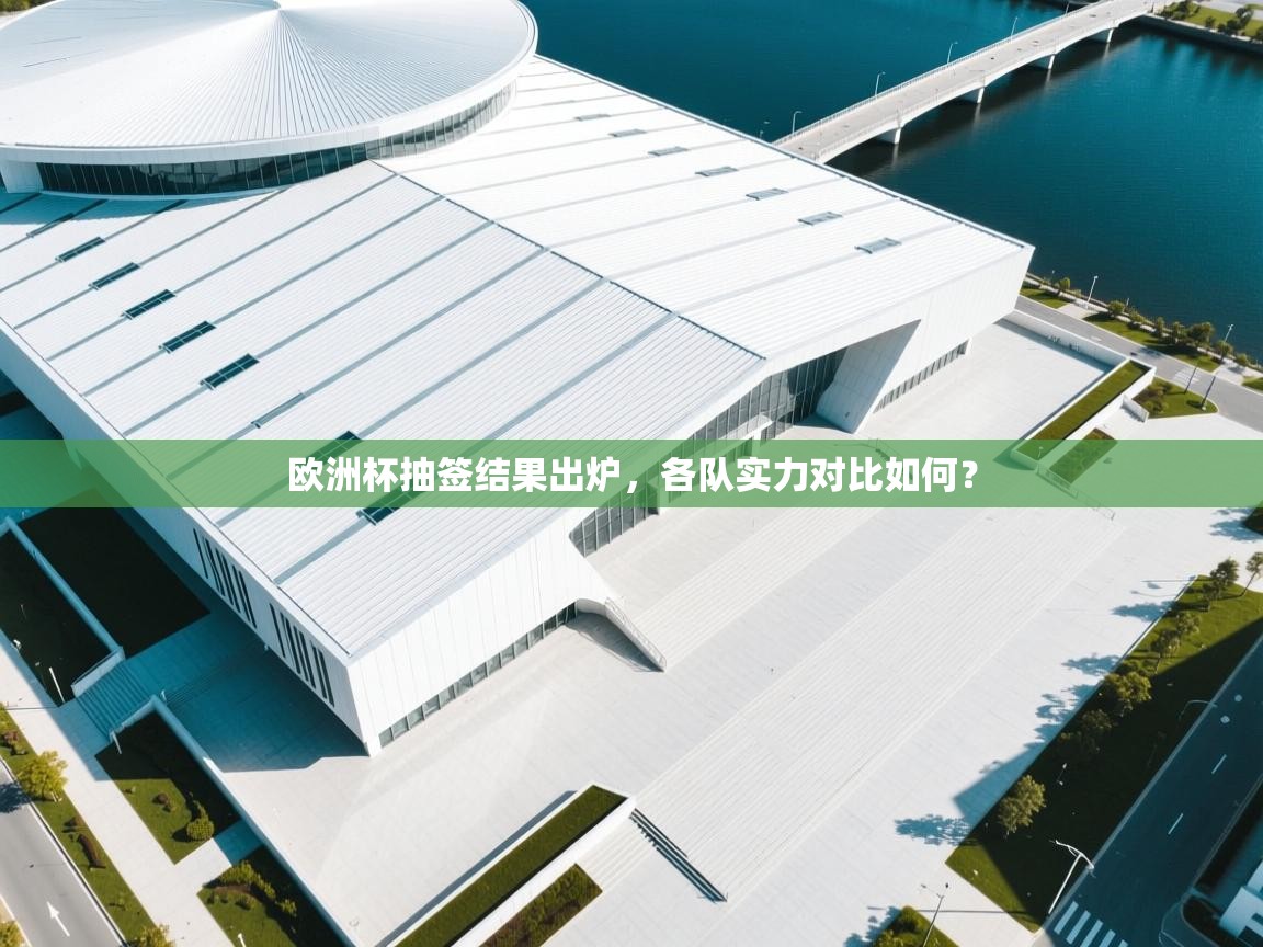 海星体育网页版入口-欧洲杯抽签结果出炉,各队实力对比如何? 第2张