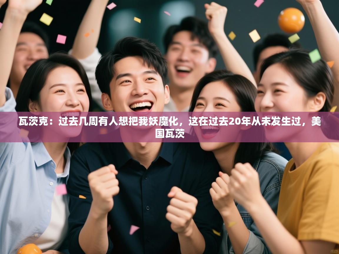 海星体育官方下载-瓦茨克:过去几周有人想把我妖魔化,这在过去20年从未发生过,美国瓦茨 第1张