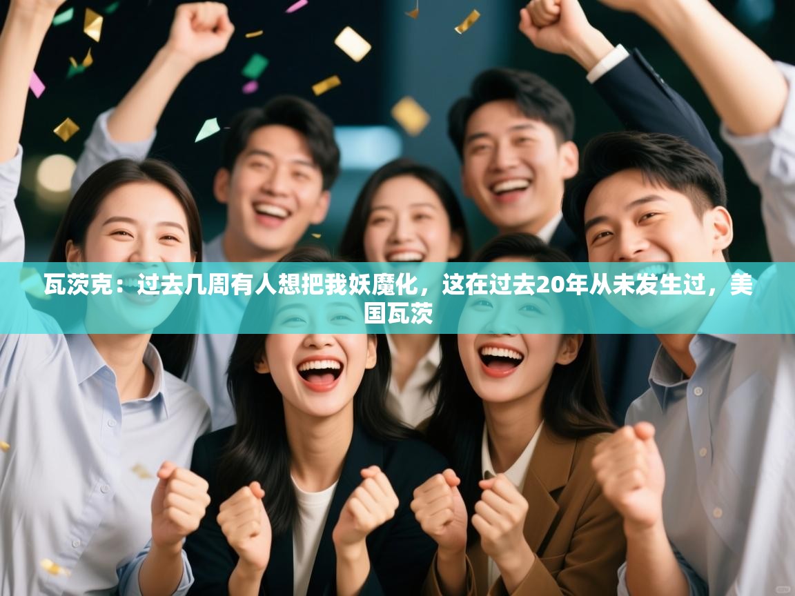 海星体育官方下载-瓦茨克:过去几周有人想把我妖魔化,这在过去20年从未发生过,美国瓦茨 第2张