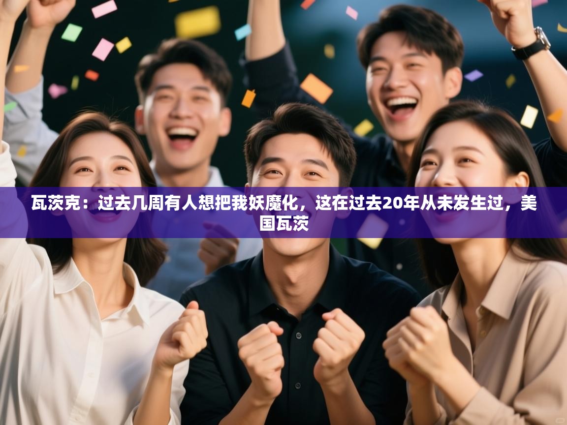 海星体育官方下载-瓦茨克:过去几周有人想把我妖魔化,这在过去20年从未发生过,美国瓦茨 第3张