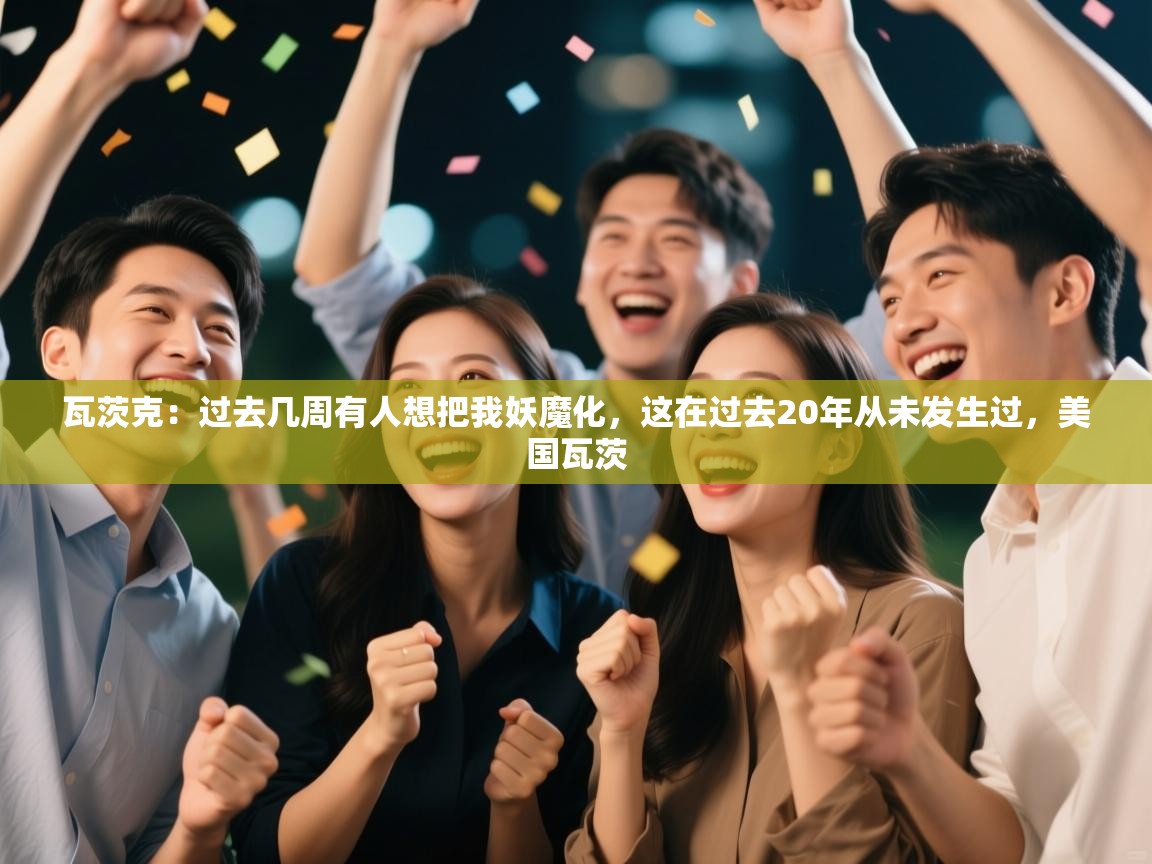 海星体育官方下载-瓦茨克:过去几周有人想把我妖魔化,这在过去20年从未发生过,美国瓦茨 第4张