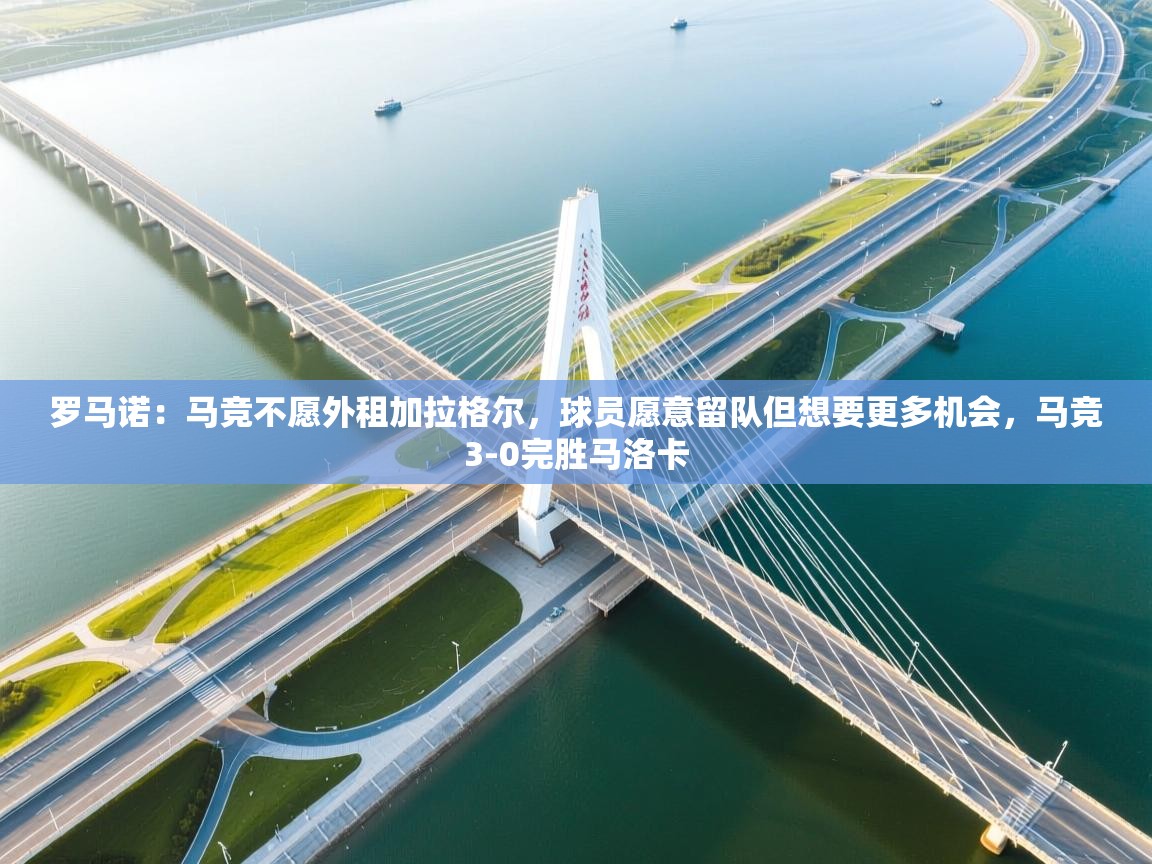 海星体育app官方入口-罗马诺：马竞不愿外租加拉格尔，球员愿意留队但想要更多机会，马竞3-0完胜马洛卡  第1张