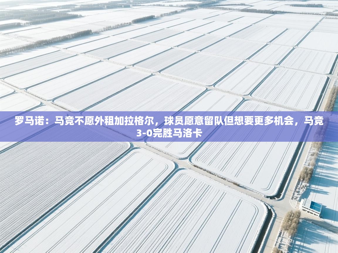 海星体育app官方入口-罗马诺：马竞不愿外租加拉格尔，球员愿意留队但想要更多机会，马竞3-0完胜马洛卡  第4张