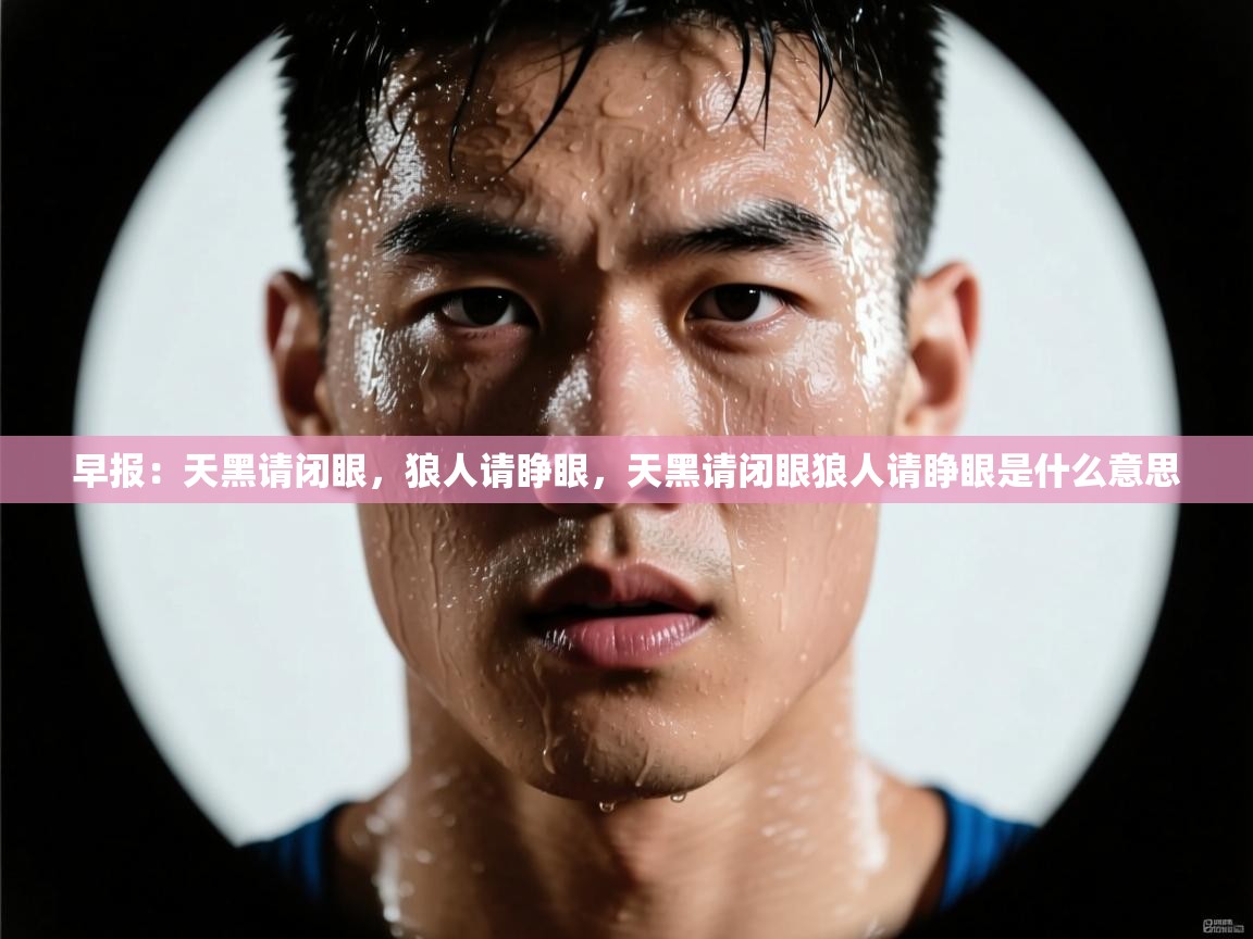 海星体育app官方下载版-早报：天黑请闭眼，狼人请睁眼，天黑请闭眼狼人请睁眼是什么意思  第1张