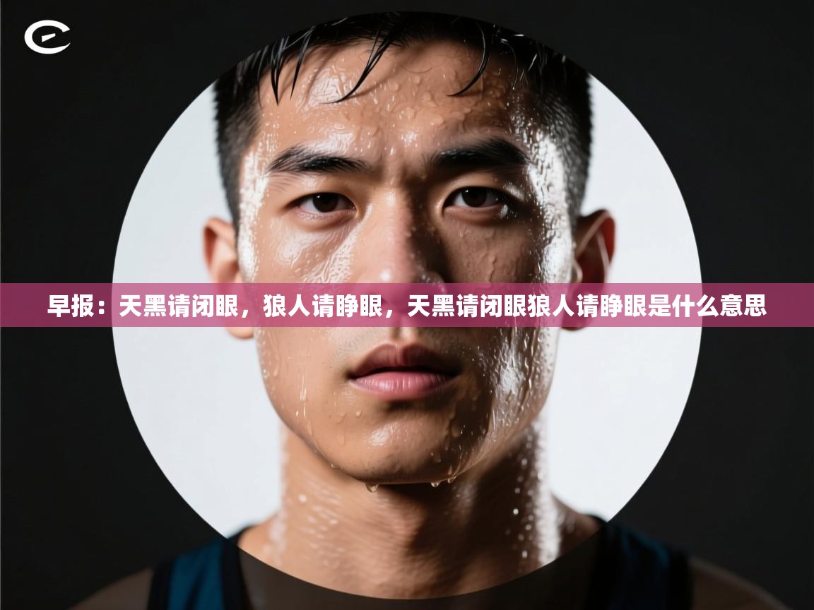 海星体育app官方下载版-早报：天黑请闭眼，狼人请睁眼，天黑请闭眼狼人请睁眼是什么意思  第2张