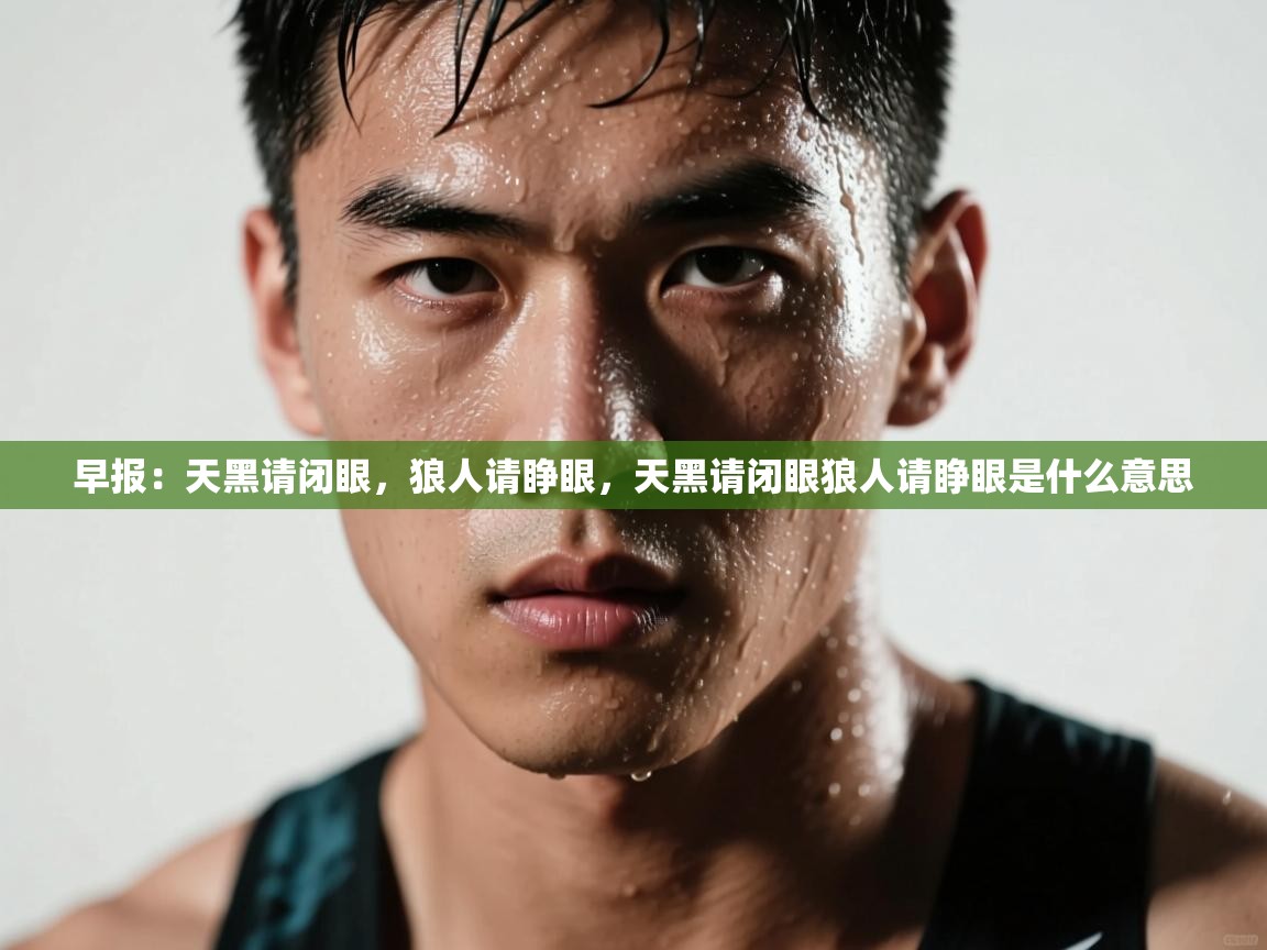 海星体育app官方下载版-早报：天黑请闭眼，狼人请睁眼，天黑请闭眼狼人请睁眼是什么意思  第3张