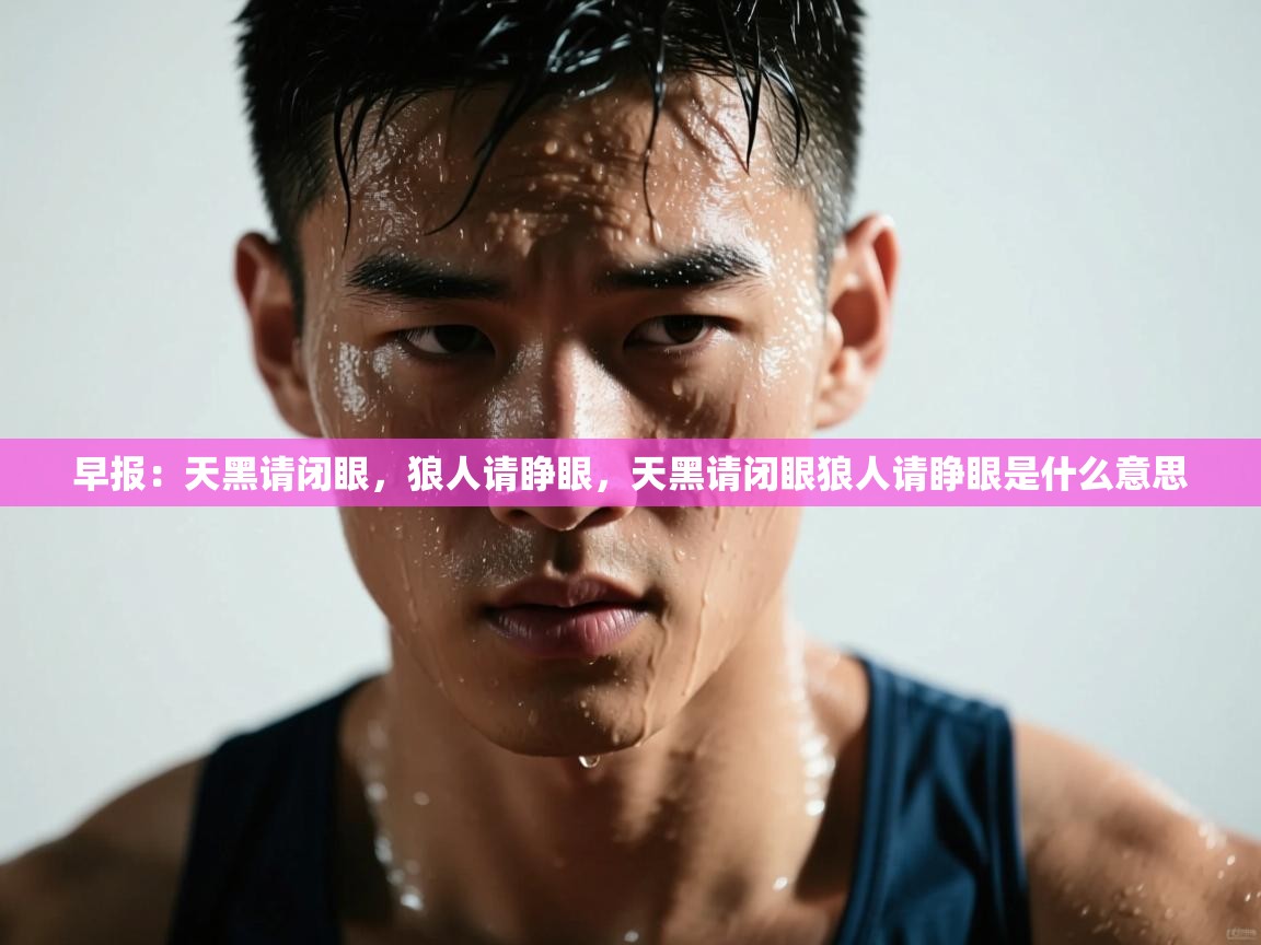 海星体育app官方下载版-早报：天黑请闭眼，狼人请睁眼，天黑请闭眼狼人请睁眼是什么意思  第4张