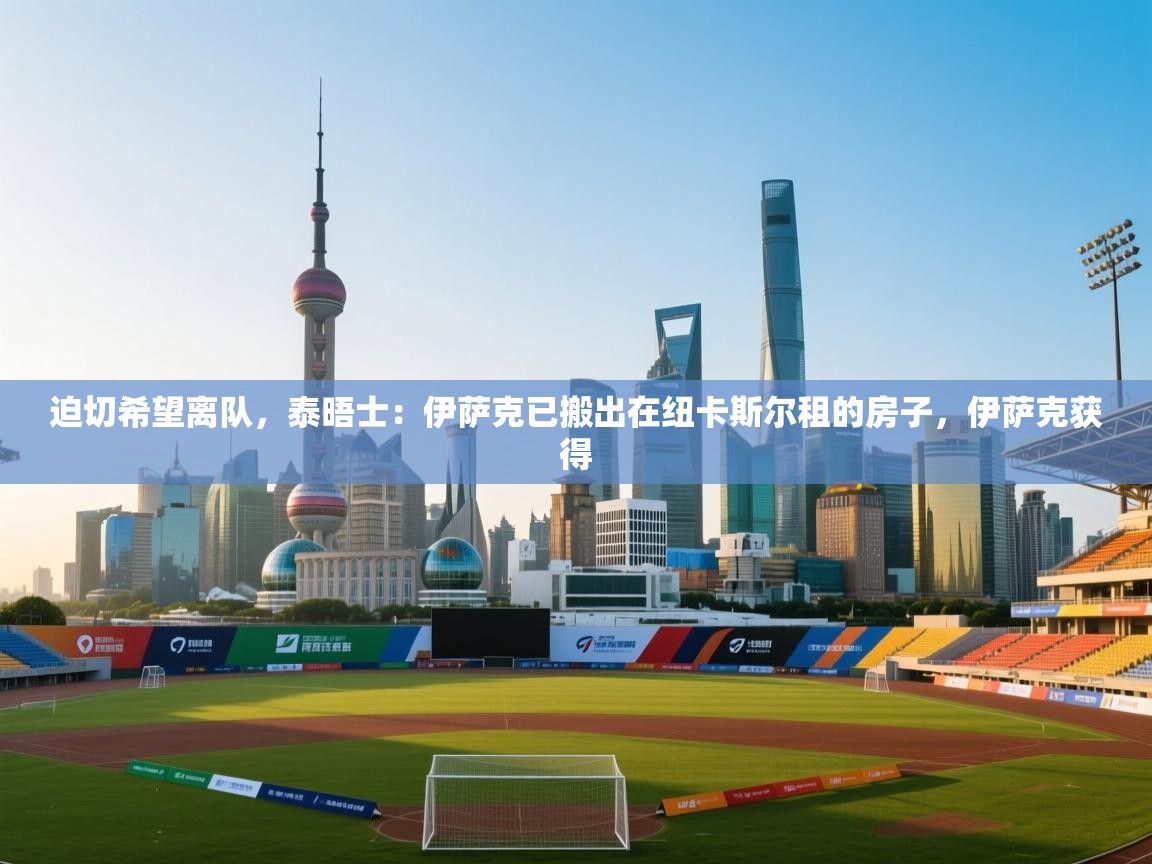 海星体育app官网下载-迫切希望离队,泰晤士:伊萨克已搬出在纽卡斯尔租的房子,伊萨克获得 第2张