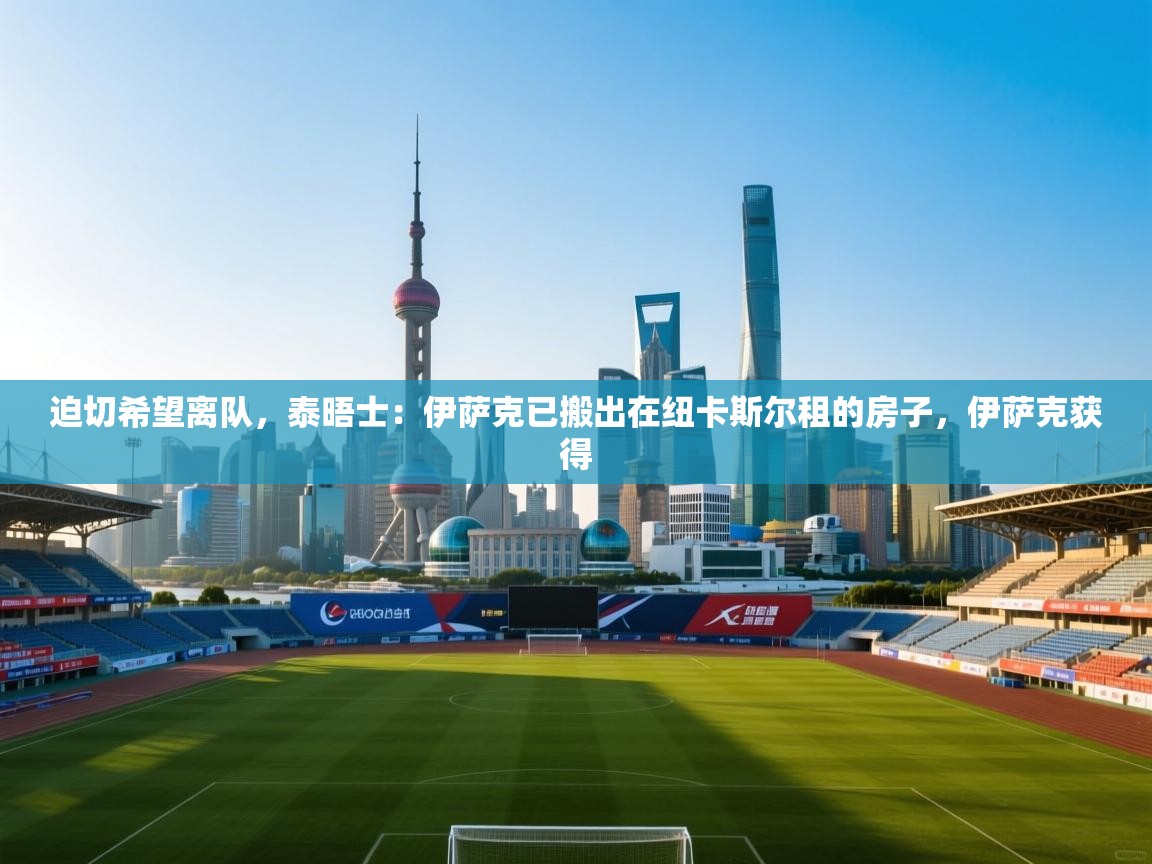 海星体育app官网下载-迫切希望离队,泰晤士:伊萨克已搬出在纽卡斯尔租的房子,伊萨克获得 第3张