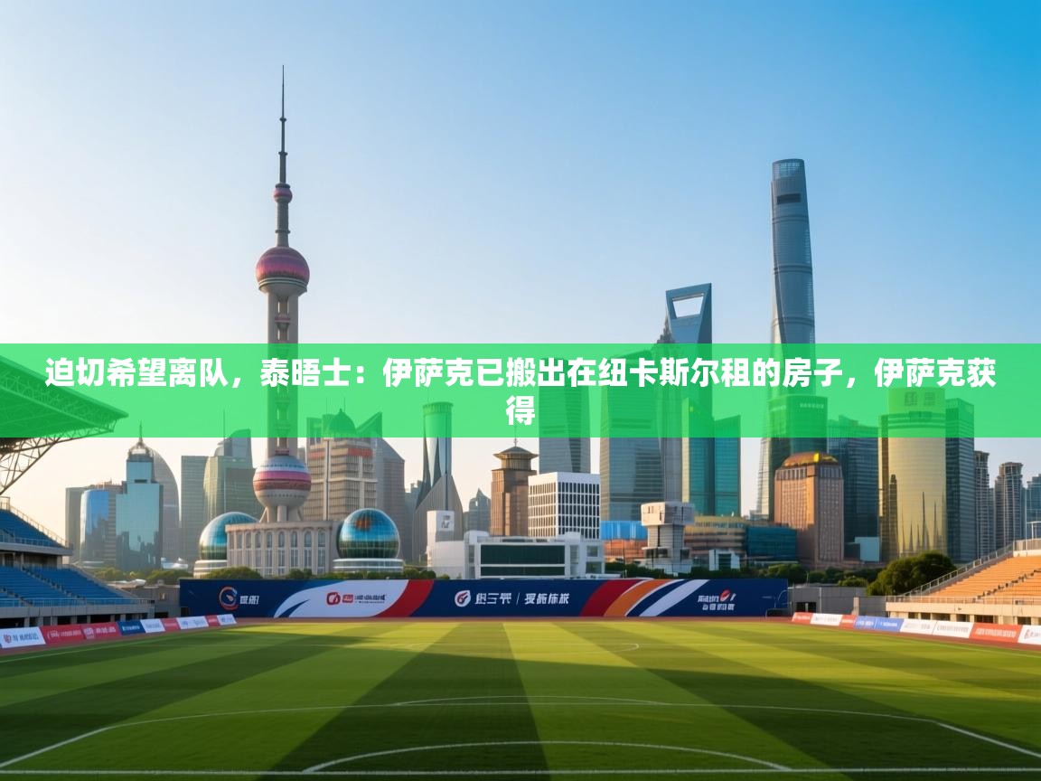 海星体育app官网下载-迫切希望离队,泰晤士:伊萨克已搬出在纽卡斯尔租的房子,伊萨克获得 第4张