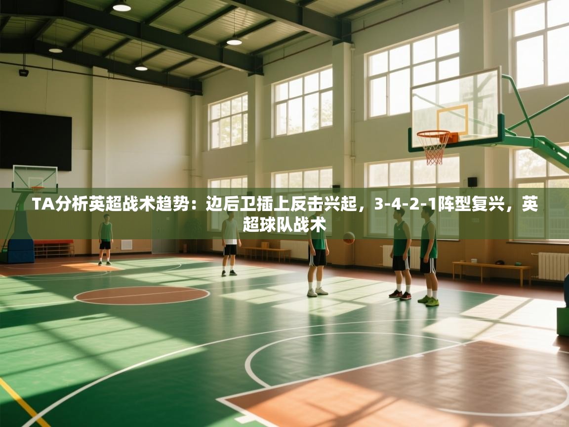 海星体育直播-TA分析英超战术趋势:边后卫插上反击兴起,3-4-2-1阵型复兴,英超球队战术 第1张