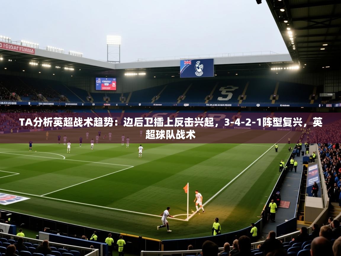 海星体育直播-TA分析英超战术趋势:边后卫插上反击兴起,3-4-2-1阵型复兴,英超球队战术 第3张
