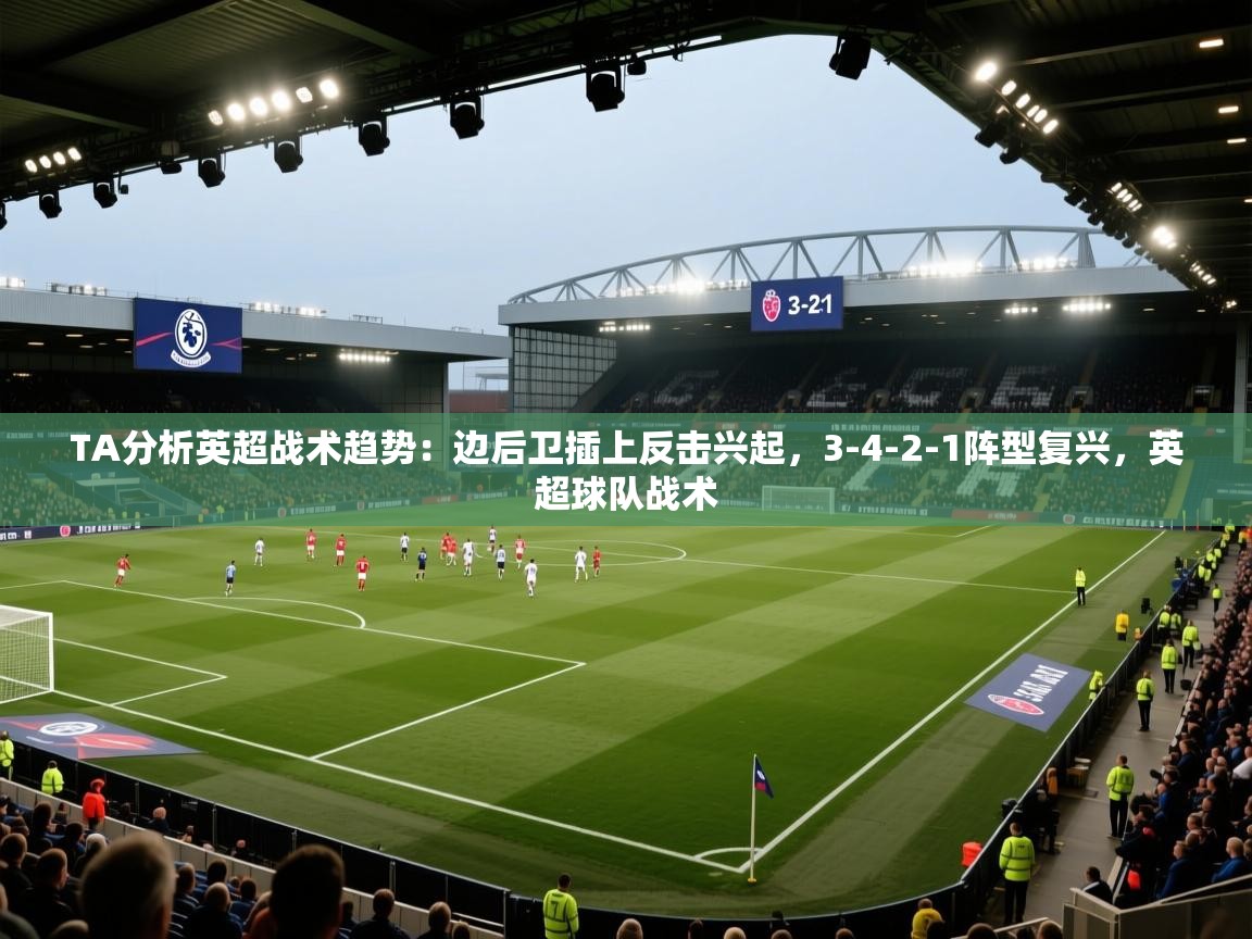 海星体育直播-TA分析英超战术趋势:边后卫插上反击兴起,3-4-2-1阵型复兴,英超球队战术 第4张