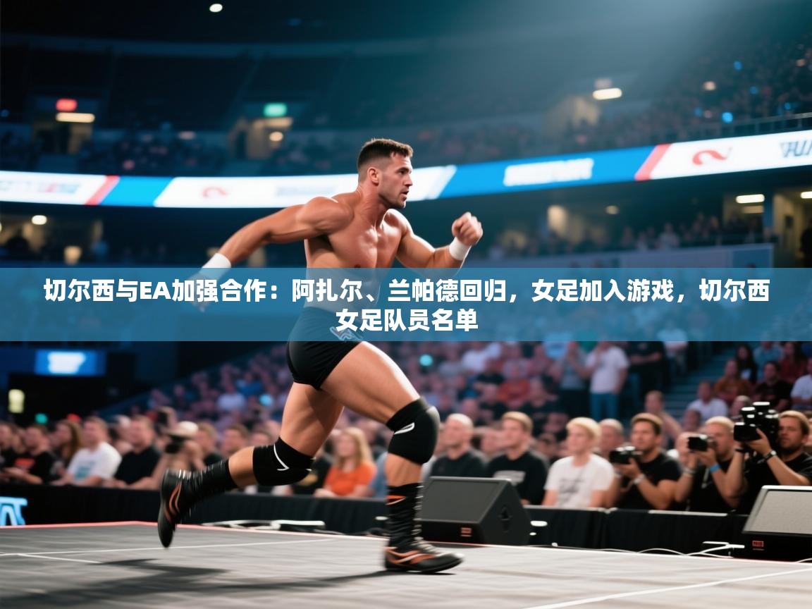 海星体育官网入口-切尔西与EA加强合作:阿扎尔、兰帕德回归,女足加入游戏,切尔西女足队员名单 第4张