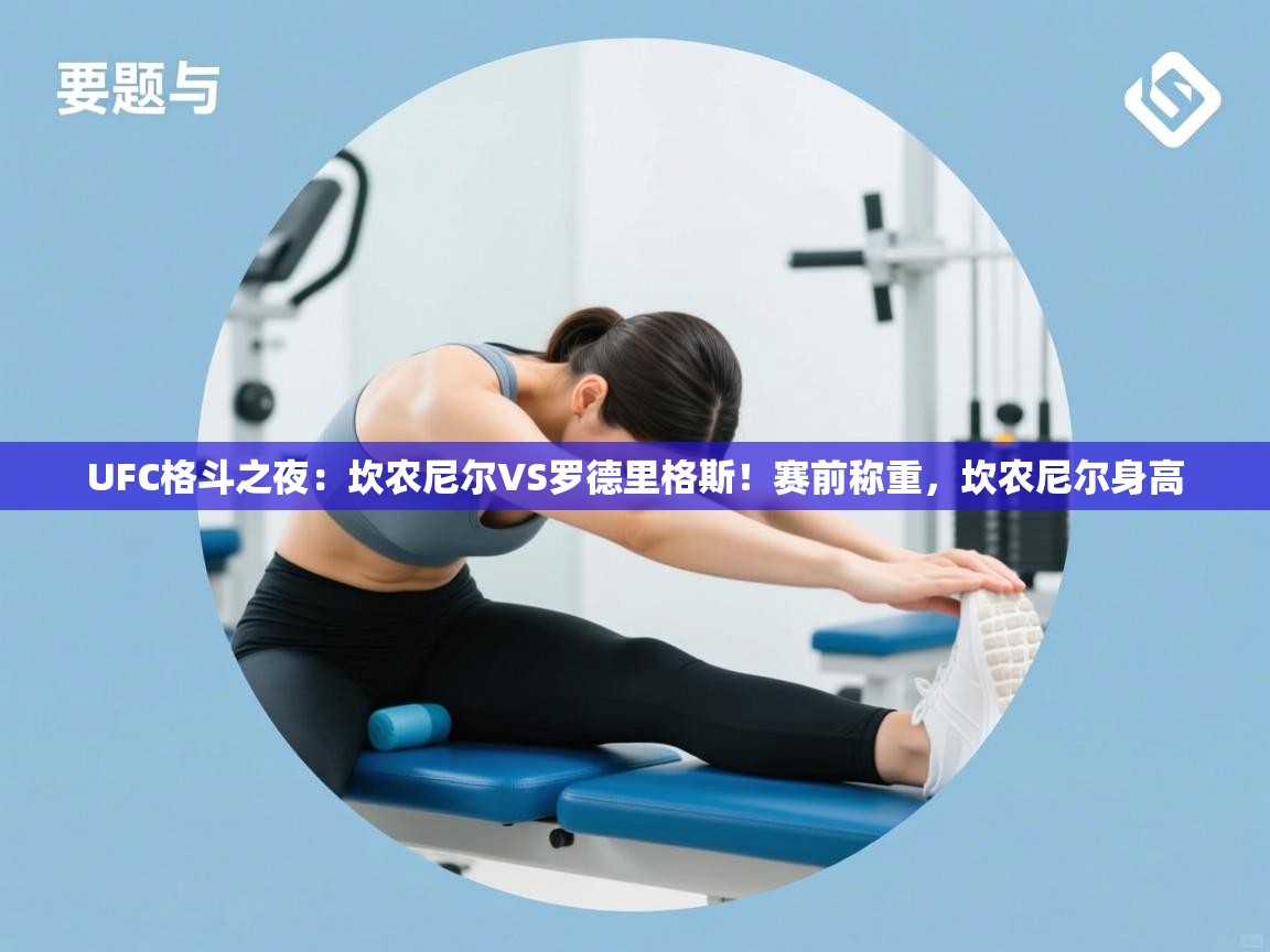 海星体育下载-UFC格斗之夜：坎农尼尔VS罗德里格斯！赛前称重，坎农尼尔身高  第3张