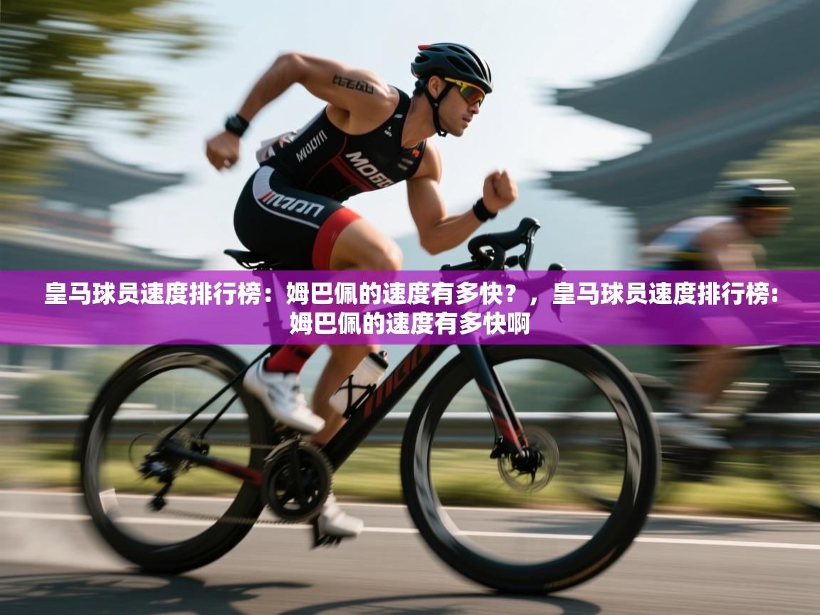 海星体育直播平台-皇马球员速度排行榜:姆巴佩的速度有多快?,皇马球员速度排行榜:姆巴佩的速度有多快啊 第1张