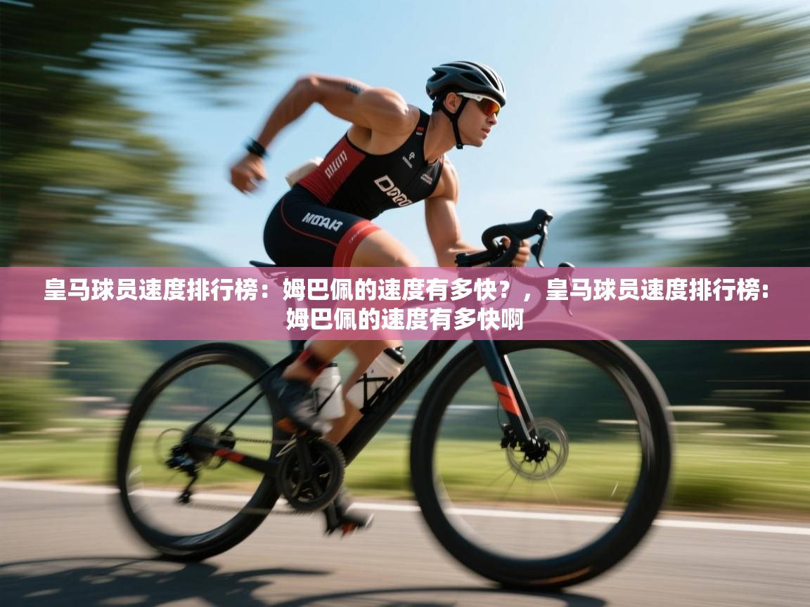 海星体育直播平台-皇马球员速度排行榜:姆巴佩的速度有多快?,皇马球员速度排行榜:姆巴佩的速度有多快啊 第4张