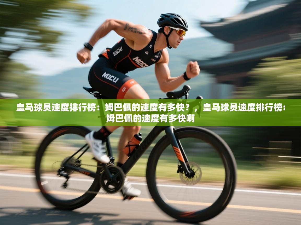 海星体育直播平台-皇马球员速度排行榜:姆巴佩的速度有多快?,皇马球员速度排行榜:姆巴佩的速度有多快啊 第3张
