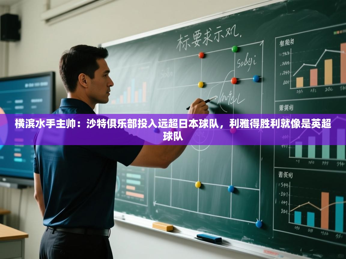 海星体育官方下载-横滨水手主帅：沙特俱乐部投入远超日本球队，利雅得胜利就像是英超球队  第3张