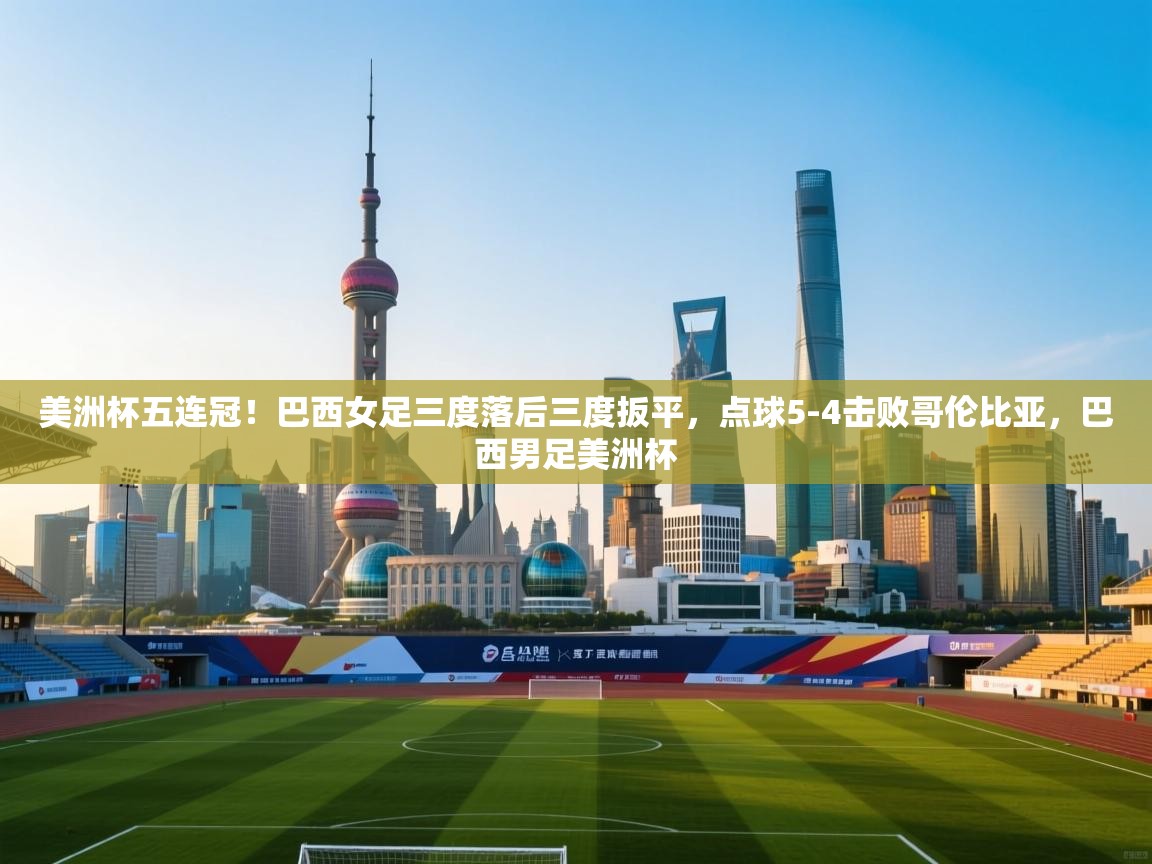 海星体育下载-美洲杯五连冠！巴西女足三度落后三度扳平，点球5-4击败哥伦比亚，巴西男足美洲杯  第3张