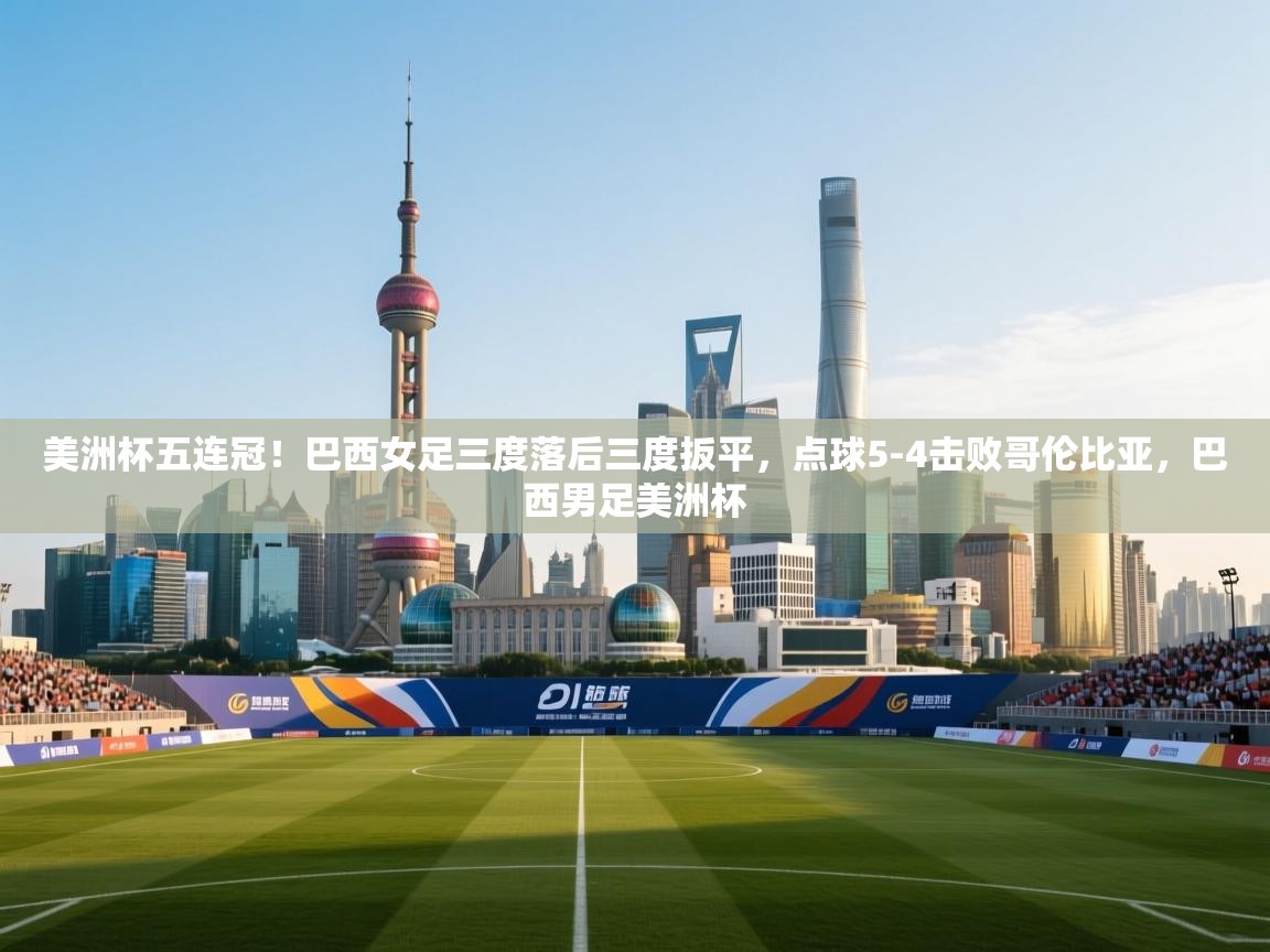 海星体育下载-美洲杯五连冠！巴西女足三度落后三度扳平，点球5-4击败哥伦比亚，巴西男足美洲杯  第4张