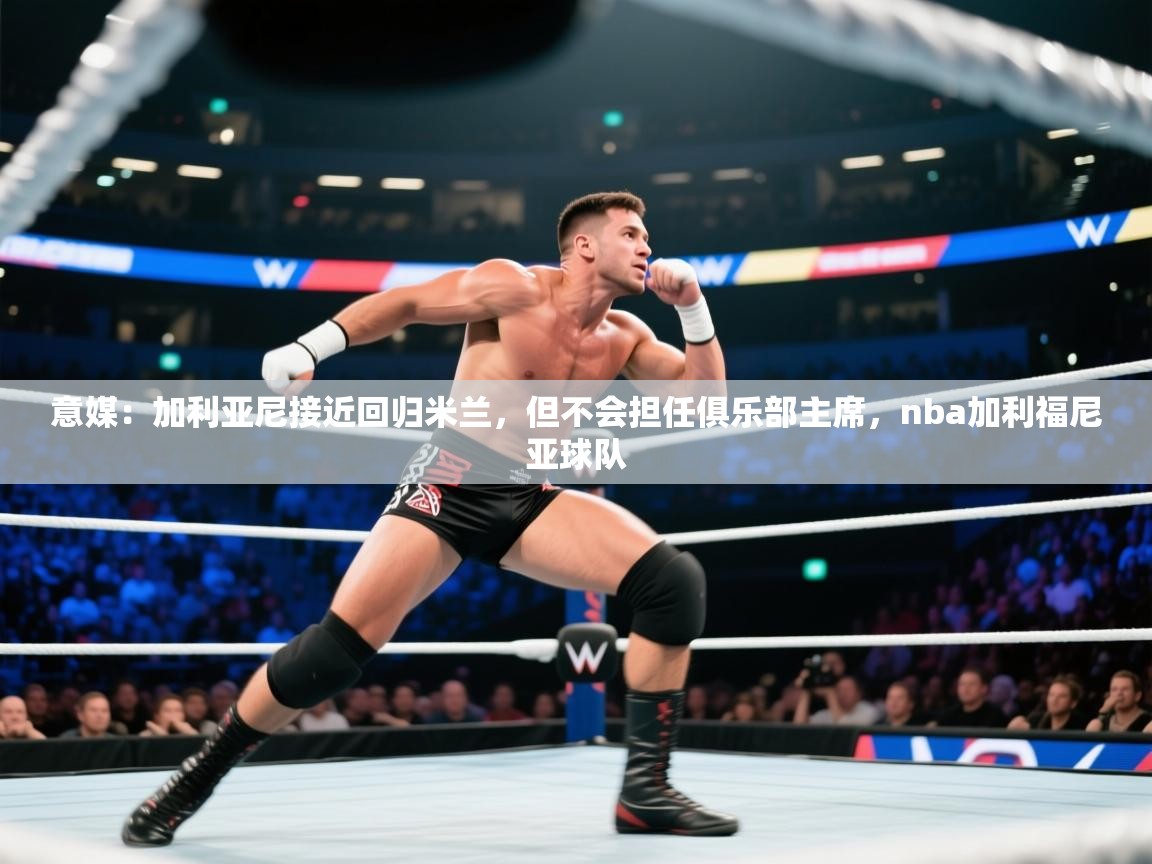 海星体育直播在线观看-高清免费赛事直播平台-海星体育直播-意媒：加利亚尼接近回归米兰，但不会担任俱乐部主席，nba加利福尼亚球队  第4张