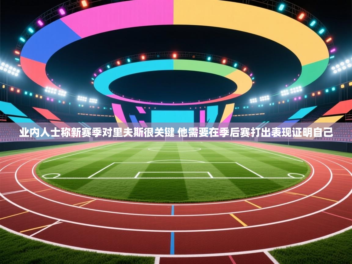 海星体育app官网下载-业内人士称新赛季对里夫斯很关键 他需要在季后赛打出表现证明自己  第1张