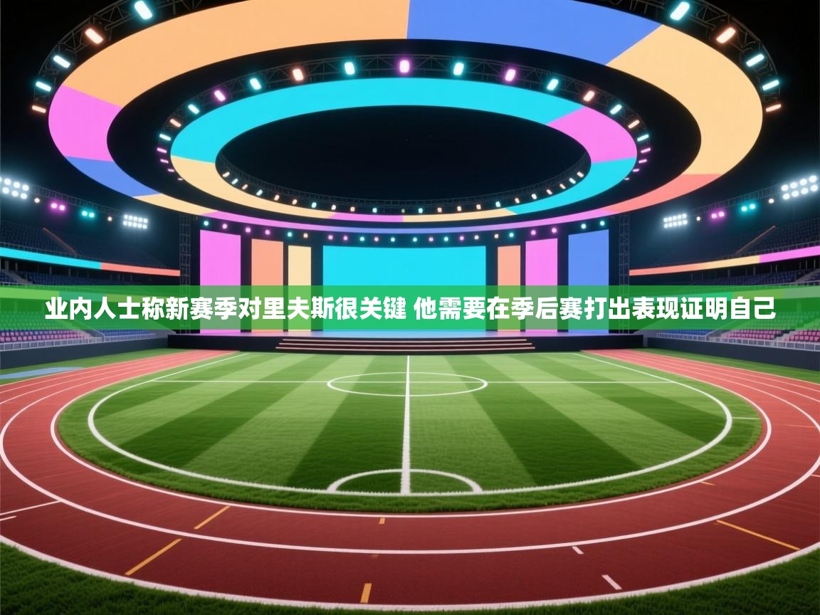 海星体育app官网下载-业内人士称新赛季对里夫斯很关键 他需要在季后赛打出表现证明自己  第4张