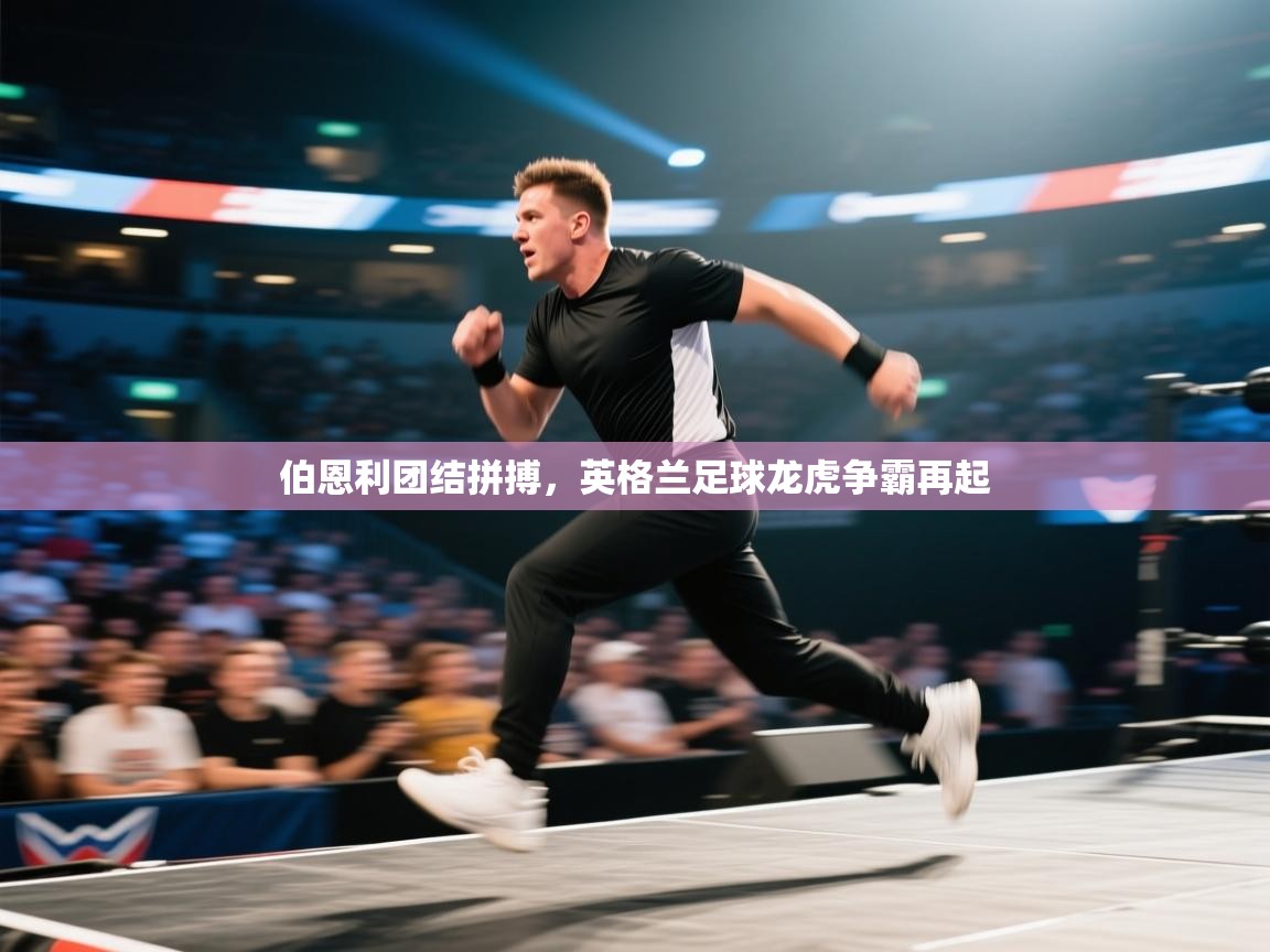 海星体育app下载-伯恩利团结拼搏，英格兰足球龙虎争霸再起  第2张