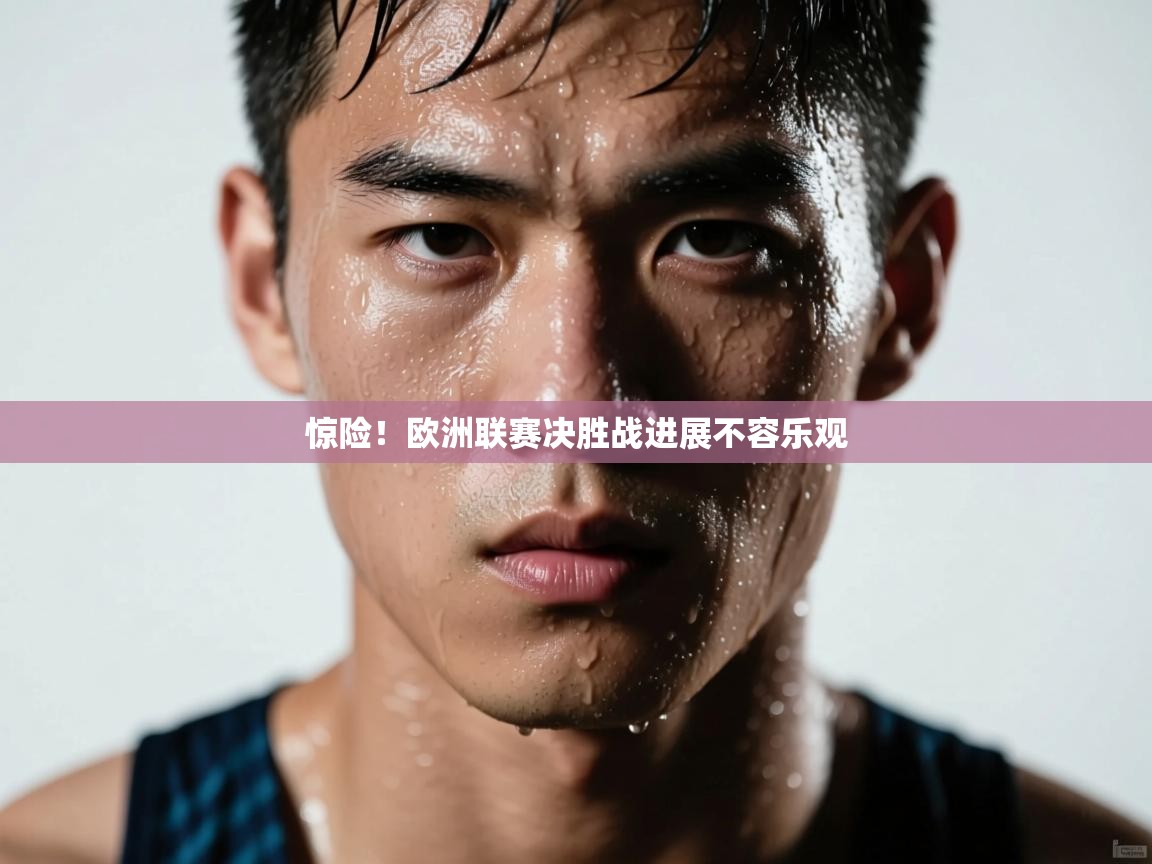 海星体育-惊险！欧洲联赛决胜战进展不容乐观  第2张