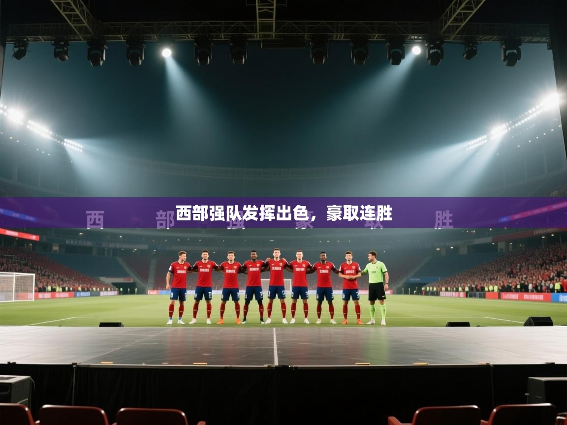 海星体育直播官网-西部强队发挥出色，豪取连胜  第2张