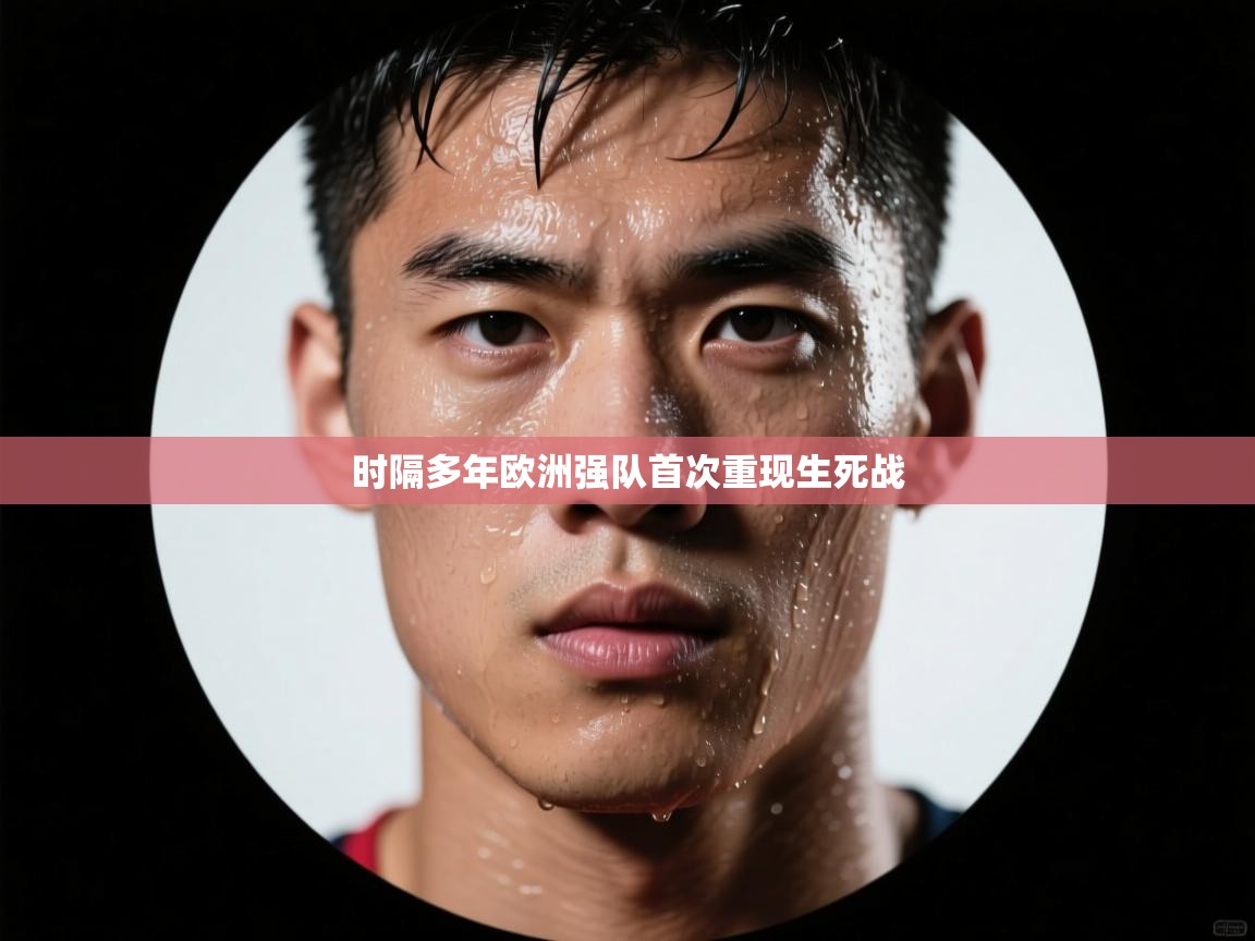 海星体育app下载-时隔多年欧洲强队首次重现生死战  第1张
