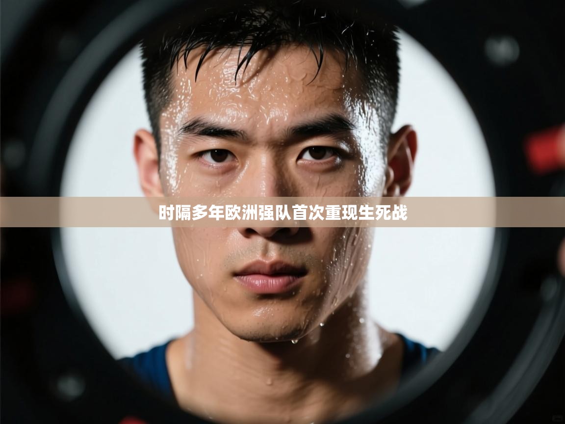 海星体育app下载-时隔多年欧洲强队首次重现生死战  第3张