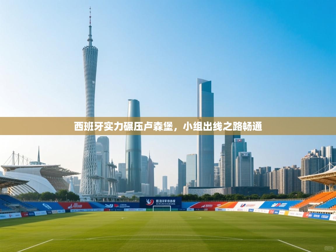 海星体育官方网站-西班牙实力碾压卢森堡，小组出线之路畅通  第3张