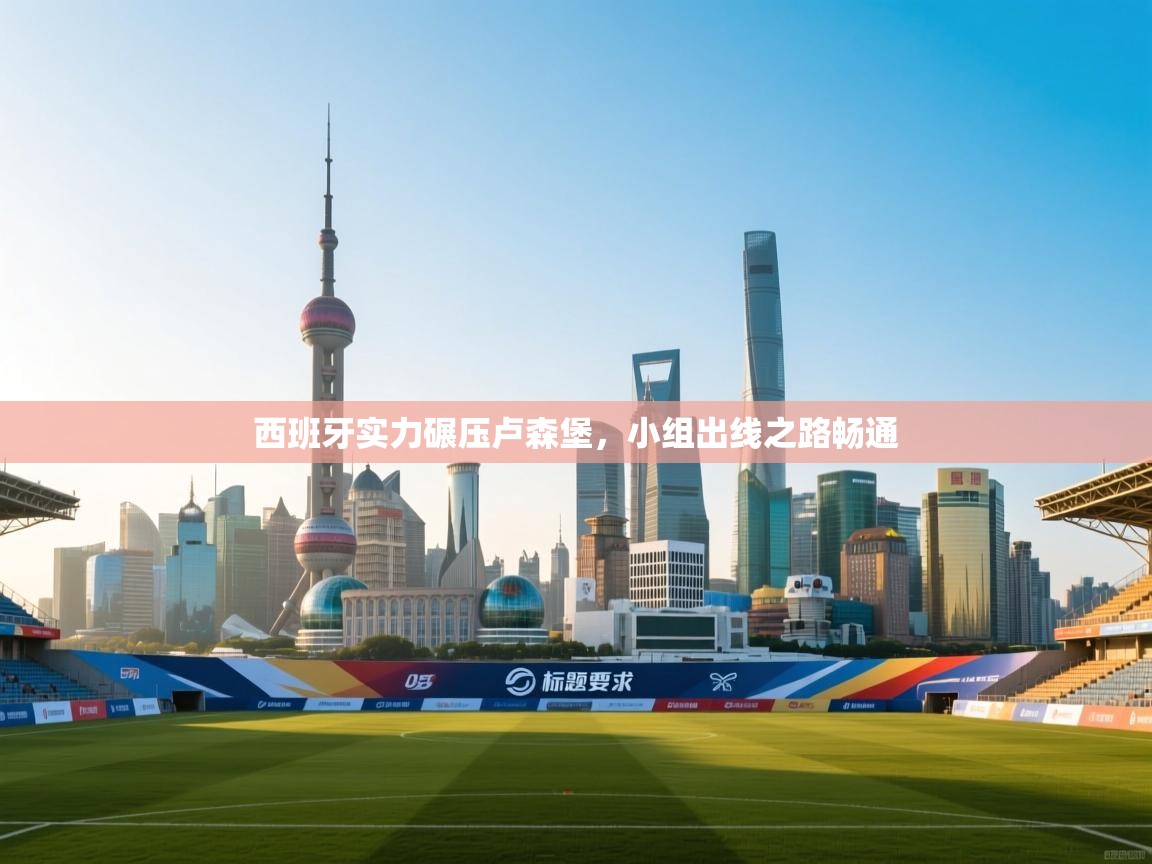 海星体育官方网站-西班牙实力碾压卢森堡，小组出线之路畅通  第4张