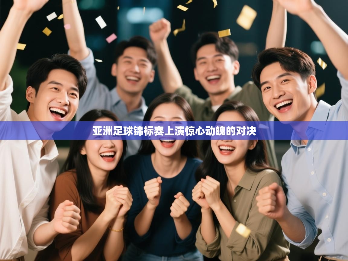 海星体育直播电脑版在线观看-亚洲足球锦标赛上演惊心动魄的对决 第1张