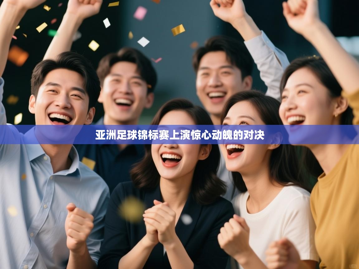 海星体育直播电脑版在线观看-亚洲足球锦标赛上演惊心动魄的对决 第2张