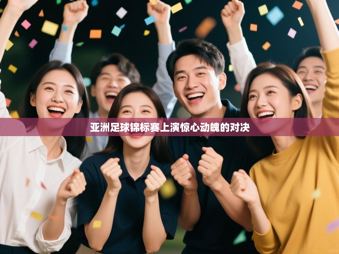 海星体育直播电脑版在线观看-亚洲足球锦标赛上演惊心动魄的对决 第3张