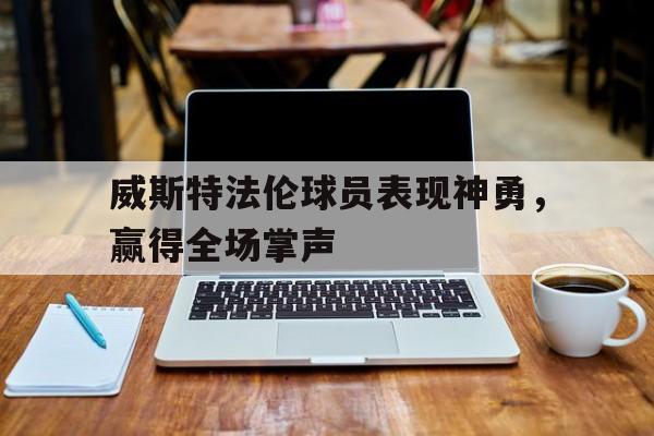 威斯特法伦球员表现神勇，赢得全场掌声